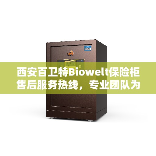 西安百卫特Biowelt保险柜售后服务热线，专业团队为您提供全方位服务保障！