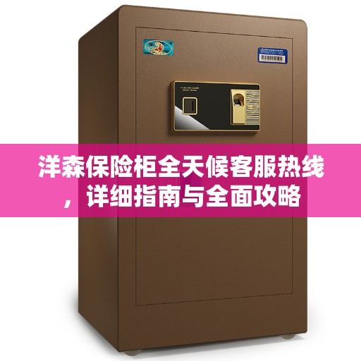 洋森保险柜全天候客服热线，详细指南与全面攻略