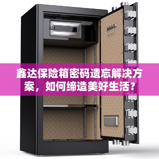 鑫达保险箱密码遗忘解决方案，如何缔造美好生活？