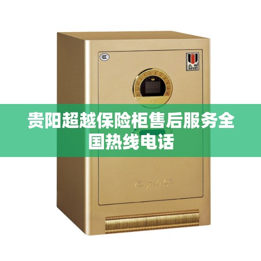 贵阳超越保险柜售后服务全国热线电话