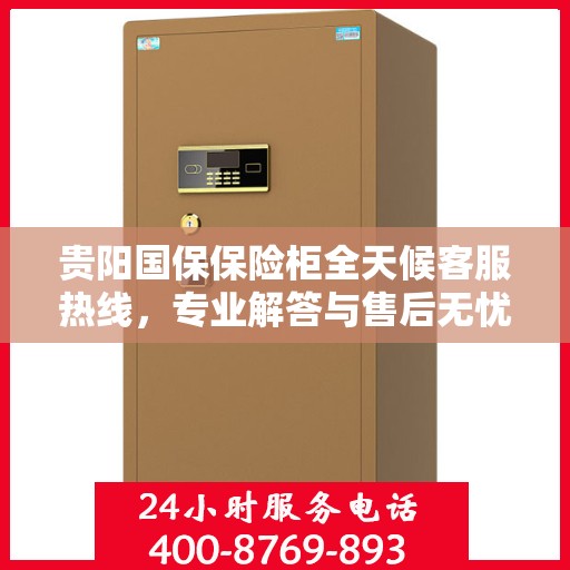 贵阳国保保险柜全天候客服热线，专业解答与售后无忧
