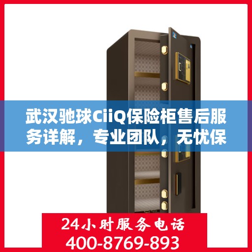 武汉驰球CiiQ保险柜售后服务详解，专业团队，无忧保障