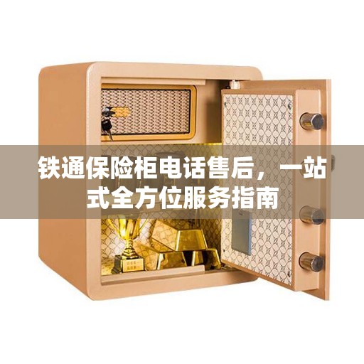 铁通保险柜电话售后，一站式全方位服务指南