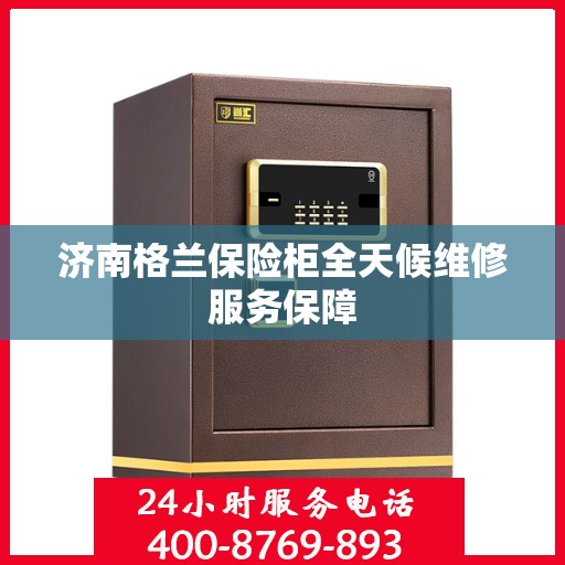 济南格兰保险柜全天候维修服务保障