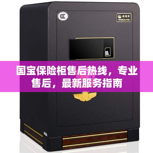 国宝保险柜售后热线，专业售后，最新服务指南