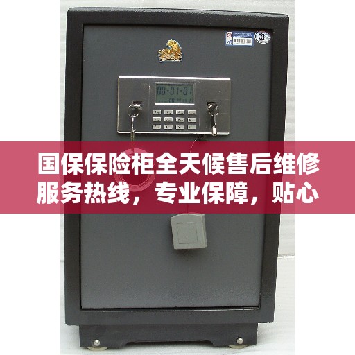 国保保险柜全天候售后维修服务热线，专业保障，贴心服务