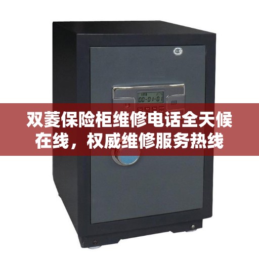 双菱保险柜维修电话全天候在线，权威维修服务热线