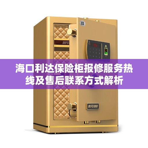 海口利达保险柜报修服务热线及售后联系方式解析