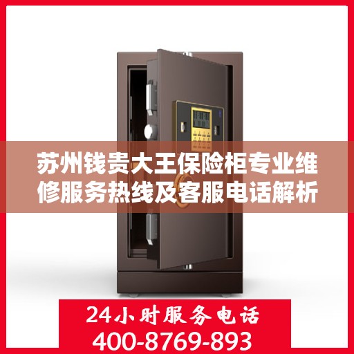 苏州钱贵大王保险柜专业维修服务热线及客服电话解析