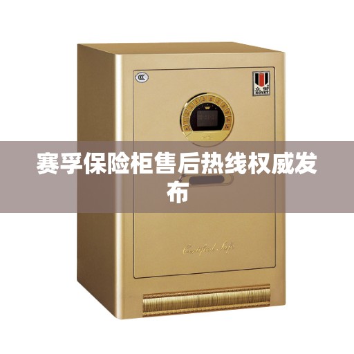 赛孚保险柜售后热线权威发布