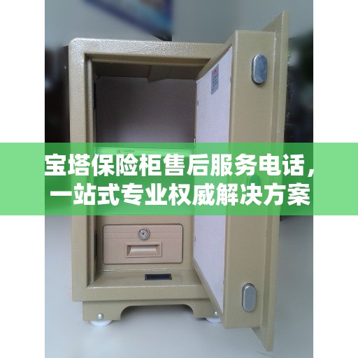 宝塔保险柜售后服务电话，一站式专业权威解决方案