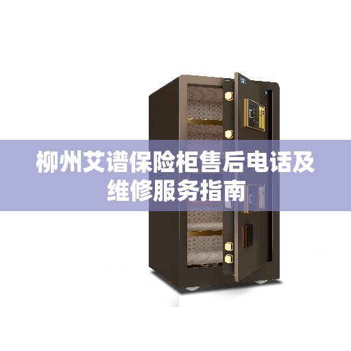 柳州艾谱保险柜售后电话及维修服务指南 柳州艾谱保险柜售后电话及维修服务指南