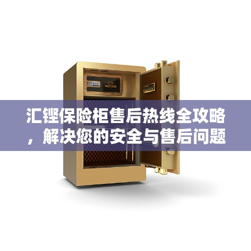 汇铿保险柜售后热线全攻略，解决您的安全与售后问题