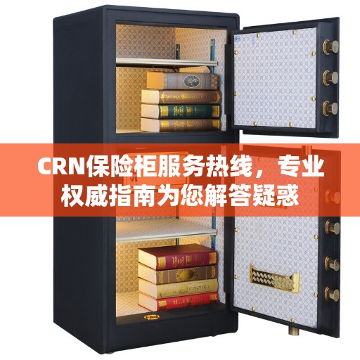 CRN保险柜服务热线，专业权威指南为您解答疑惑