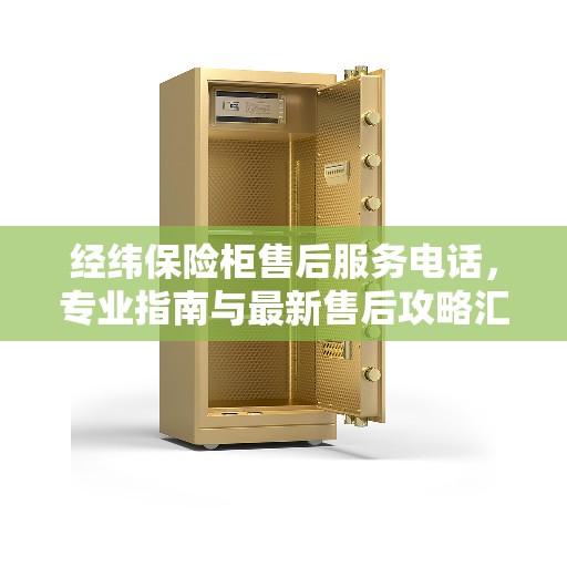 经纬保险柜售后服务电话，专业指南与最新售后攻略汇总