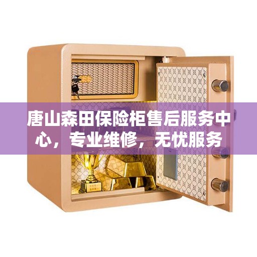 唐山森田保险柜售后服务中心,专业维修,无忧服务 唐山森田保险柜售后服务中心,专业维修,无忧服务