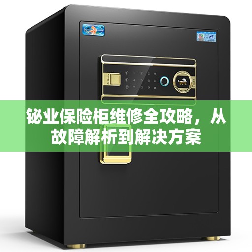 铋业保险柜维修全攻略，从故障解析到解决方案