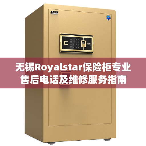 无锡Royalstar保险柜专业售后电话及维修服务指南