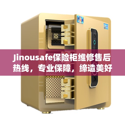 Jinousafe保险柜维修售后热线，专业保障，缔造美好生活