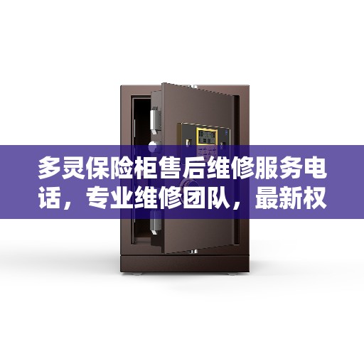 多灵保险柜售后维修服务电话，专业维修团队，最新权威推荐保障您的安全需求