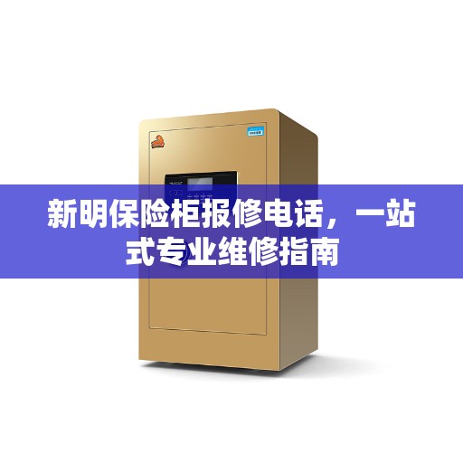 新明保险柜报修电话，一站式专业维修指南