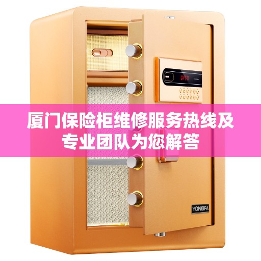 厦门保险柜维修服务热线及专业团队为您解答