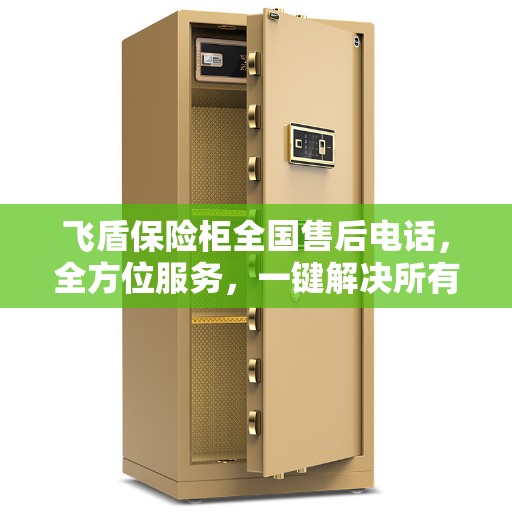 飞盾保险柜全国售后电话，全方位服务，一键解决所有问题