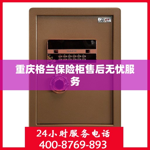 重庆格兰保险柜售后无忧服务