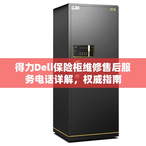 得力Deli保险柜维修售后服务电话详解，权威指南