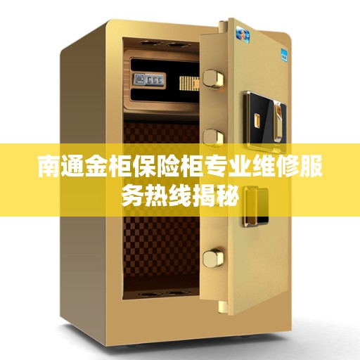 南通金柜保险柜专业维修服务热线揭秘 南通金柜保险柜专业维修服务热线揭秘