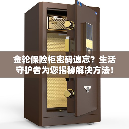 金轮保险柜密码遗忘？生活守护者为您揭秘解决方法！