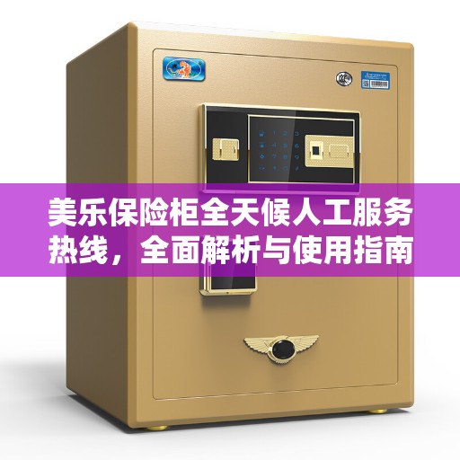 美乐保险柜全天候人工服务热线，全面解析与使用指南