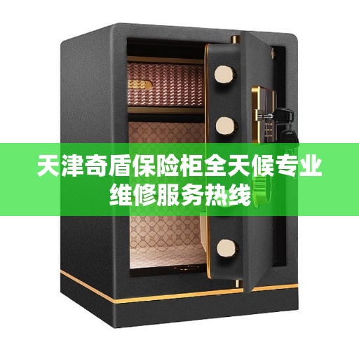 天津奇盾保险柜全天候专业维修服务热线