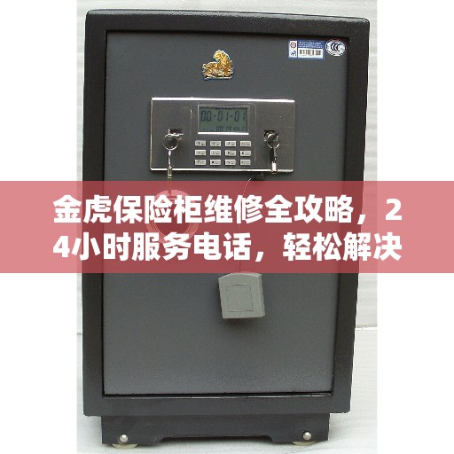 金虎保险柜维修全攻略，24小时服务电话，轻松解决您的紧急需求