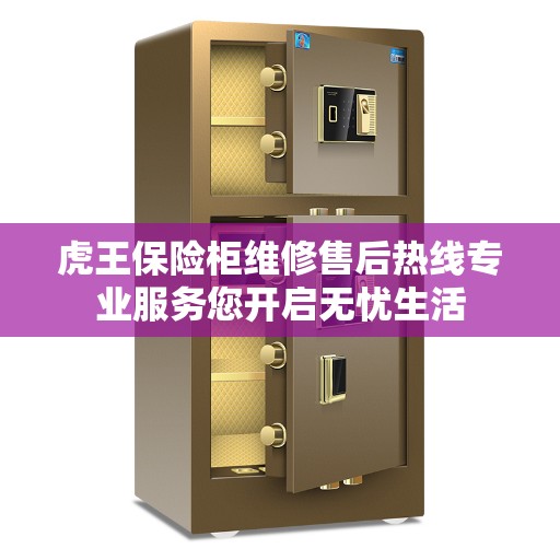 虎王保险柜维修售后热线专业服务您开启无忧生活