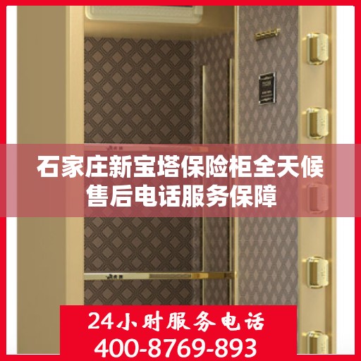 石家庄新宝塔保险柜全天候售后电话服务保障
