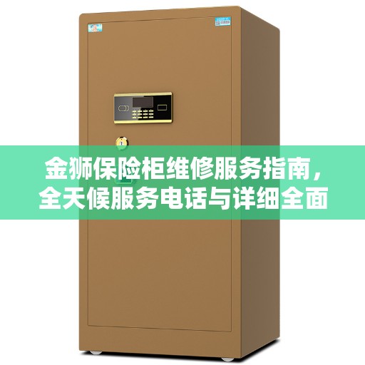 金狮保险柜维修服务指南，全天候服务电话与详细全面攻略