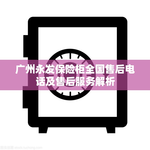 广州永发保险柜全国售后电话及售后服务解析