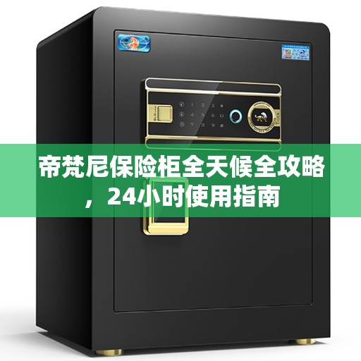 帝梵尼保险柜全天候全攻略，24小时使用指南