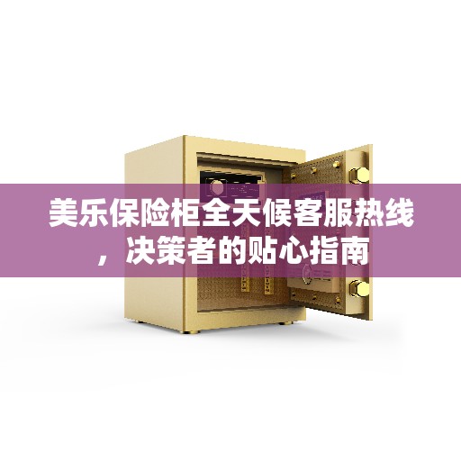 美乐保险柜全天候客服热线，决策者的贴心指南
