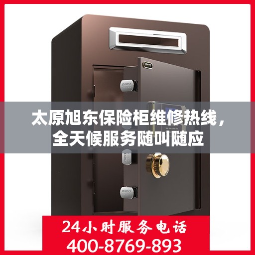 太原旭东保险柜维修热线，全天候服务随叫随应