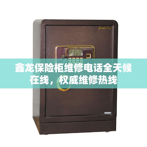 鑫龙保险柜维修电话全天候在线，权威维修热线