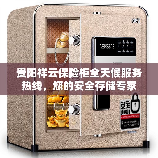 贵阳祥云保险柜全天候服务热线，您的安全存储专家
