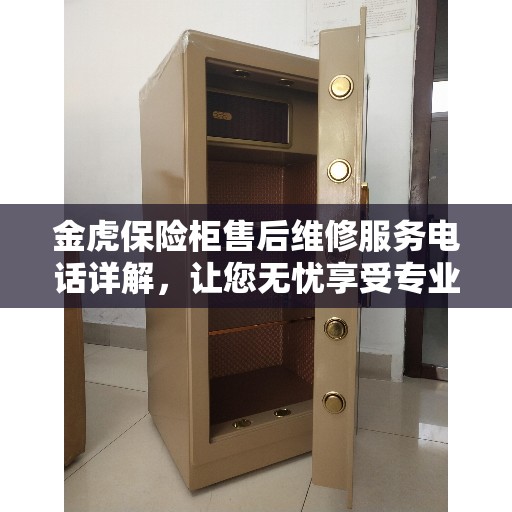 金虎保险柜售后维修服务电话详解，让您无忧享受专业维修服务