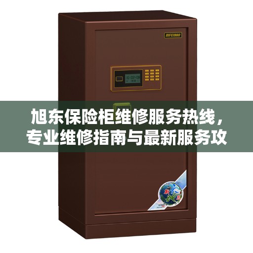 旭东保险柜维修服务热线，专业维修指南与最新服务攻略