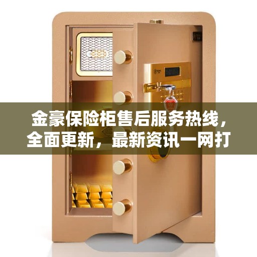 金豪保险柜售后服务热线，全面更新，最新资讯一网打尽