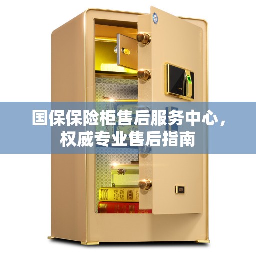 国保保险柜售后服务中心,权威专业售后指南 国保保险柜售后服务中心,权威专业售后指南