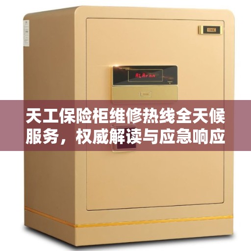 天工保险柜维修热线全天候服务，权威解读与应急响应