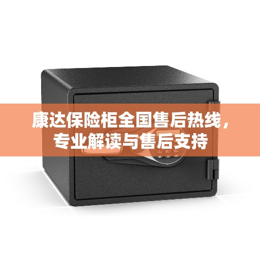 康达保险柜全国售后热线，专业解读与售后支持