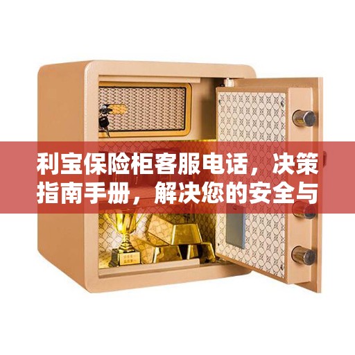 利宝保险柜客服电话，决策指南手册，解决您的安全与售后问题！